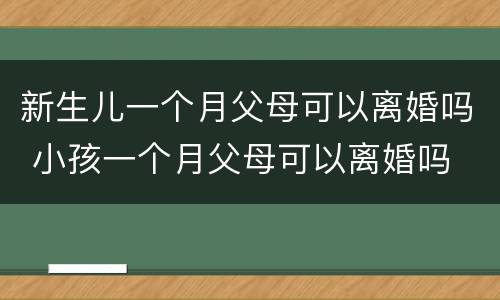 新生儿一个月父母可以离婚吗 小孩一个月父母可以离婚吗