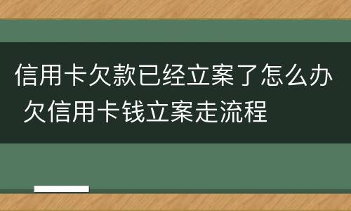 信用卡欠款已经立案了怎么办 欠信用卡钱立案走流程
