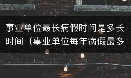 事业单位最长病假时间是多长时间（事业单位每年病假最多可请多少天）
