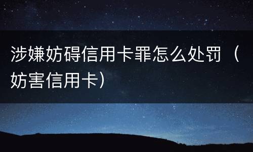 涉嫌妨碍信用卡罪怎么处罚（妨害信用卡）