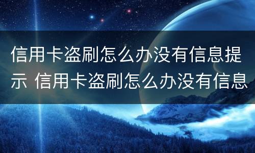 信用卡盗刷怎么办没有信息提示 信用卡盗刷怎么办没有信息提示了