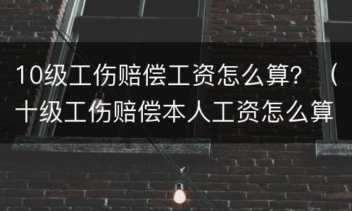 10级工伤赔偿工资怎么算？（十级工伤赔偿本人工资怎么算）