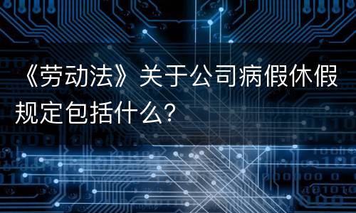 《劳动法》关于公司病假休假规定包括什么？