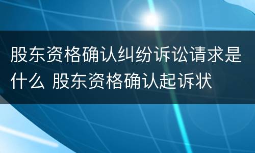 股东资格确认纠纷诉讼请求是什么 股东资格确认起诉状