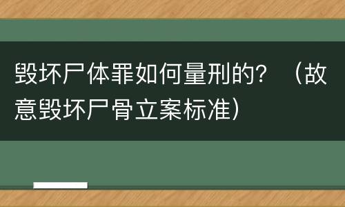 毁坏尸体罪如何量刑的？（故意毁坏尸骨立案标准）