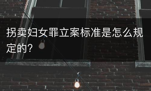 拐卖妇女罪立案标准是怎么规定的?