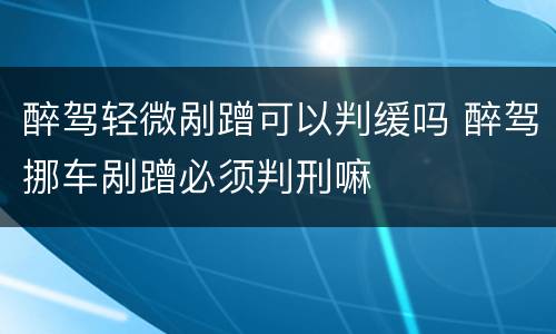 醉驾轻微剐蹭可以判缓吗 醉驾挪车剐蹭必须判刑嘛
