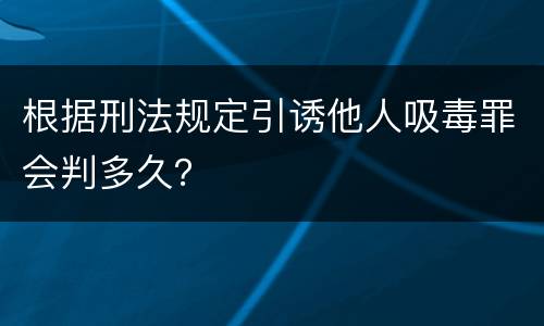 根据刑法规定引诱他人吸毒罪会判多久？
