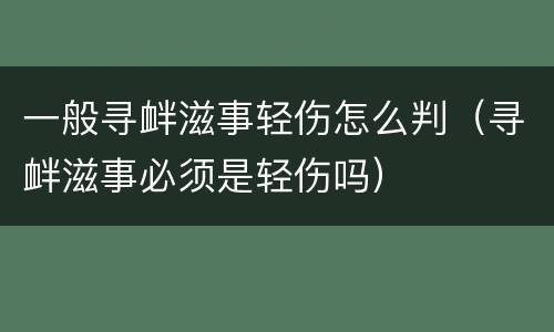 一般寻衅滋事轻伤怎么判（寻衅滋事必须是轻伤吗）