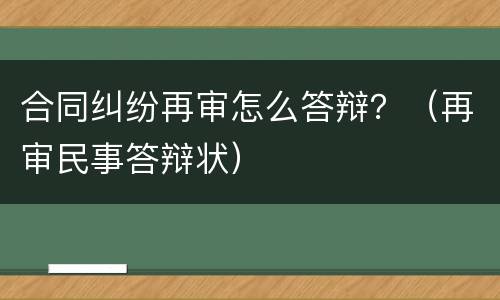 合同纠纷再审怎么答辩？（再审民事答辩状）