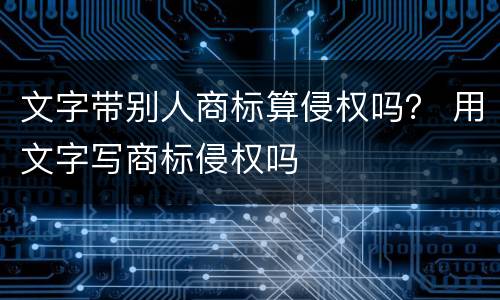 文字带别人商标算侵权吗？ 用文字写商标侵权吗