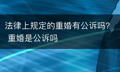 法律上规定的重婚有公诉吗？ 重婚是公诉吗