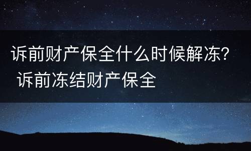 诉前财产保全什么时候解冻？ 诉前冻结财产保全