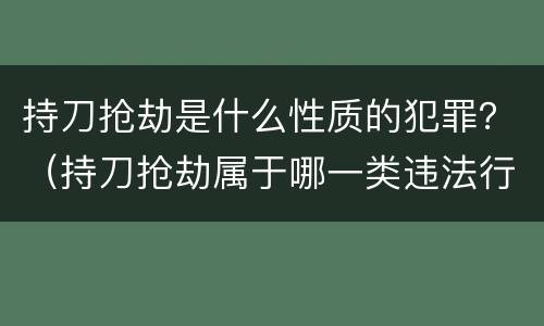 持刀抢劫是什么性质的犯罪？（持刀抢劫属于哪一类违法行为）