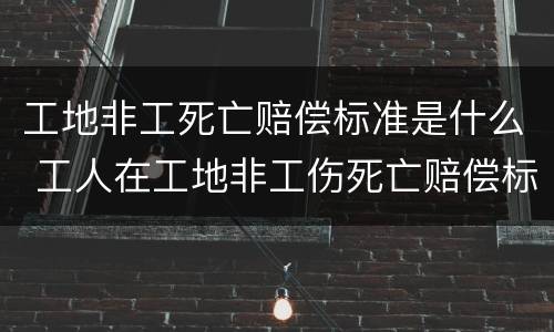 工地非工死亡赔偿标准是什么 工人在工地非工伤死亡赔偿标准