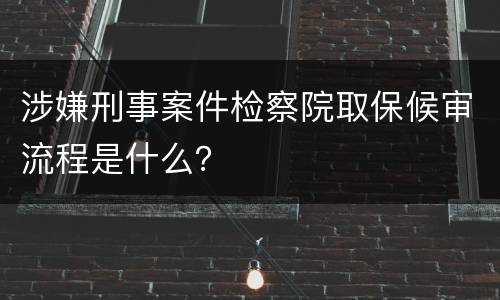 涉嫌刑事案件检察院取保候审流程是什么？