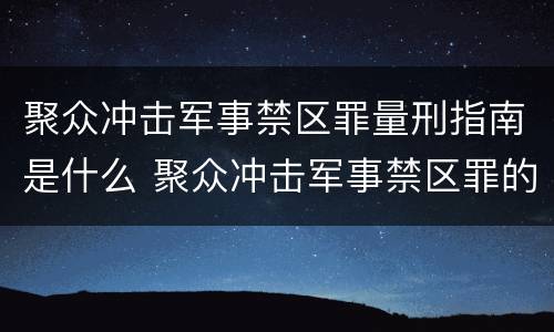 聚众冲击军事禁区罪量刑指南是什么 聚众冲击军事禁区罪的案例