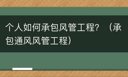 个人如何承包风管工程？（承包通风风管工程）