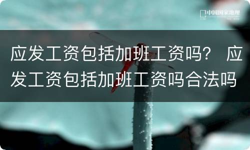 应发工资包括加班工资吗？ 应发工资包括加班工资吗合法吗