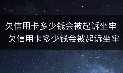 欠信用卡多少钱会被起诉坐牢 欠信用卡多少钱会被起诉坐牢2020年