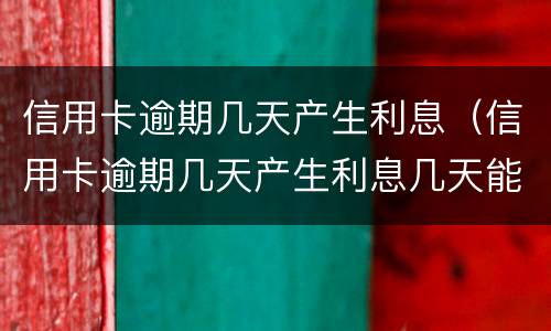 信用卡逾期几天产生利息（信用卡逾期几天产生利息几天能返回利息）