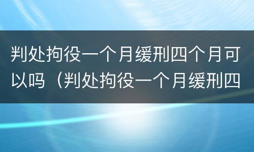 判处拘役一个月缓刑四个月可以吗（判处拘役一个月缓刑四个月可以吗女性）