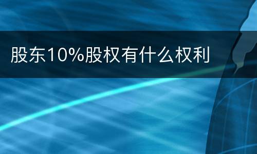 股东10%股权有什么权利