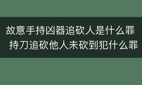 故意手持凶器追砍人是什么罪 持刀追砍他人未砍到犯什么罪