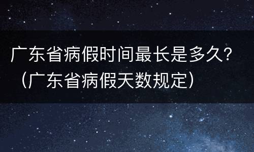 广东省病假时间最长是多久？（广东省病假天数规定）