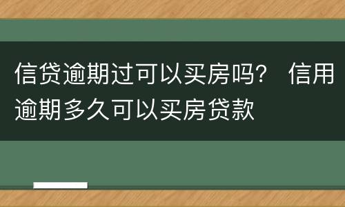 信贷逾期过可以买房吗？ 信用逾期多久可以买房贷款