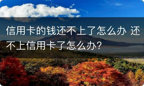 信用卡的钱还不上了怎么办 还不上信用卡了怎么办?