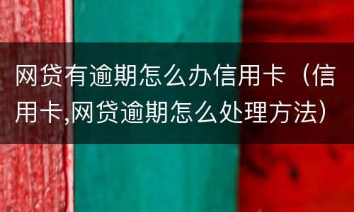 网贷有逾期怎么办信用卡（信用卡,网贷逾期怎么处理方法）
