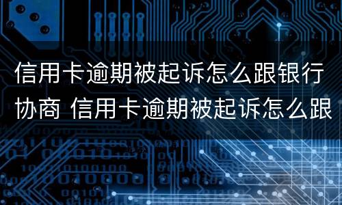 信用卡逾期被起诉怎么跟银行协商 信用卡逾期被起诉怎么跟银行协商解决