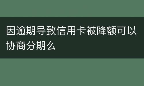 因逾期导致信用卡被降额可以协商分期么