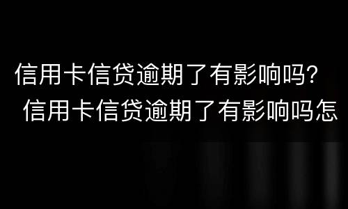 信用卡信贷逾期了有影响吗？ 信用卡信贷逾期了有影响吗怎么办