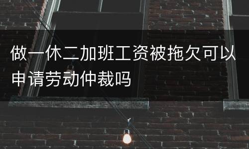 做一休二加班工资被拖欠可以申请劳动仲裁吗