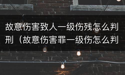故意伤害致人一级伤残怎么判刑（故意伤害罪一级伤怎么判）
