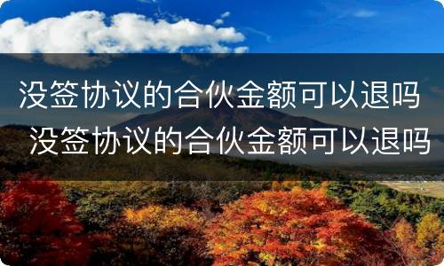 没签协议的合伙金额可以退吗 没签协议的合伙金额可以退吗合法吗