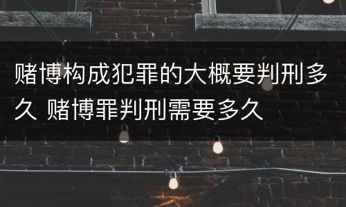 赌博构成犯罪的大概要判刑多久 赌博罪判刑需要多久