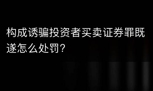 构成诱骗投资者买卖证券罪既遂怎么处罚?
