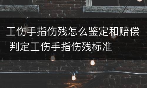 工伤手指伤残怎么鉴定和赔偿 判定工伤手指伤残标准