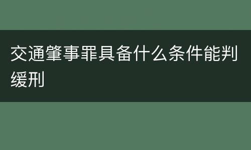 交通肇事罪具备什么条件能判缓刑
