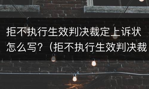 拒不执行生效判决裁定上诉状怎么写?（拒不执行生效判决裁定上诉状怎么写的）