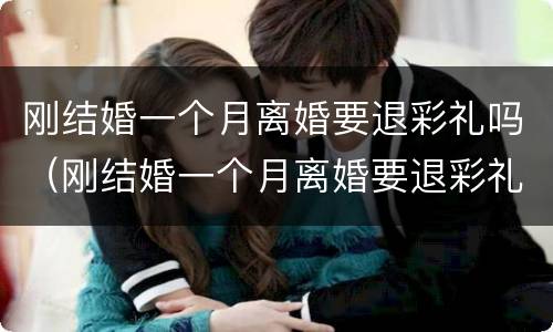 刚结婚一个月离婚要退彩礼吗（刚结婚一个月离婚要退彩礼吗男方）