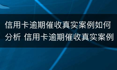 信用卡逾期催收真实案例如何分析 信用卡逾期催收真实案例如何分析的