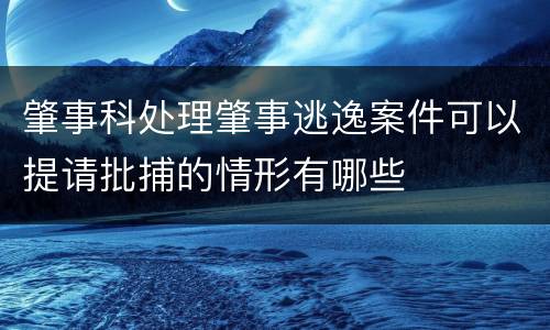 肇事科处理肇事逃逸案件可以提请批捕的情形有哪些