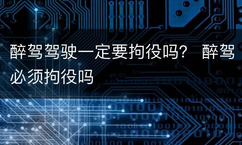 醉驾驾驶一定要拘役吗？ 醉驾必须拘役吗