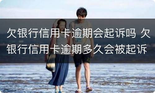欠银行信用卡逾期会起诉吗 欠银行信用卡逾期多久会被起诉