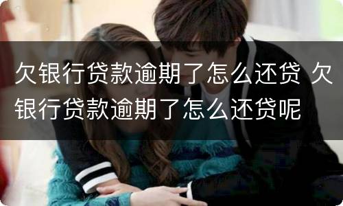 欠银行贷款逾期了怎么还贷 欠银行贷款逾期了怎么还贷呢