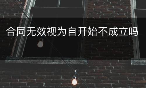 合同无效视为自开始不成立吗